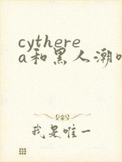 cytherea和黑人潮喷