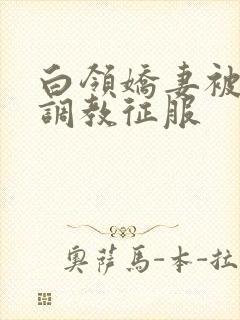 白领娇妻被老板调教征服