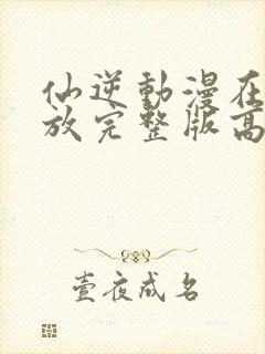 仙逆动漫在线播放完整版高清免费封面