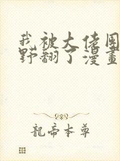 我被大佬团宠后野翻了漫画