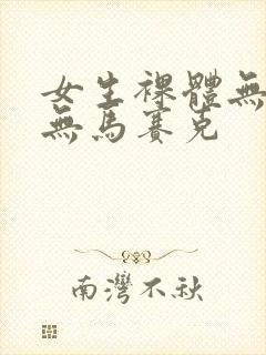 女生裸体无遮挡无马赛克