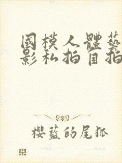 国模人体艺术摄影私拍自拍