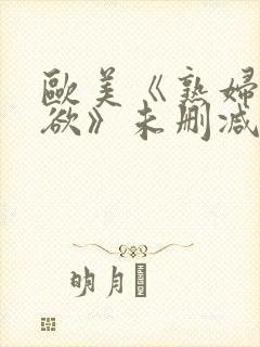 欧美《熟妇的荡欲》未删减版