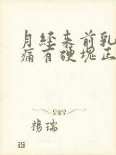 月经来前乳房胀痛有硬块正常吗