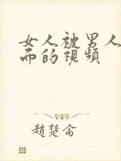 女人被男人操下面的视频