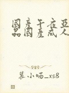 国产午夜亚洲精品国产成人av