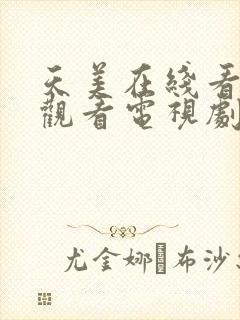 天美在线看免费观看电视剧在线观看