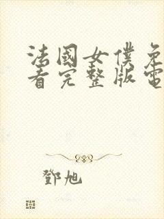 法国女仆免费观看完整版电视剧高清