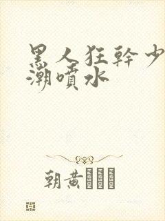 黑人狂干少妇高潮喷水