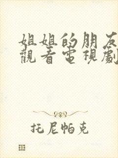 姐姐的朋友在线观看电视剧完整版免费高清