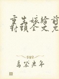 重生嫁给前夫死对头全文免费阅读封面