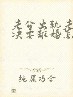 老公出轨老婆坚决要离婚怎么挽回呢