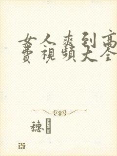 女人爽到高潮免费视频大全封面