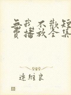 无我不欢短剧免费播放全集