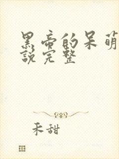 黑帝的呆萌妻小说完整