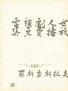 电视剧人世间全集免费播放55集