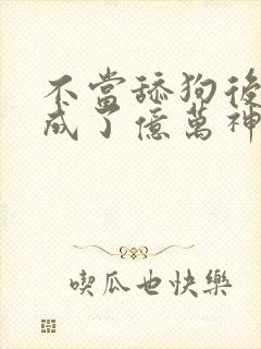 不当舔狗后,我成了亿万神豪漫画免费阅读