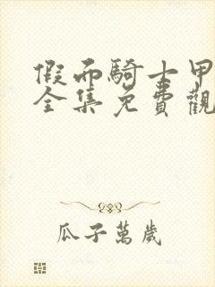 假面骑士甲斗王全集免费观看完整版