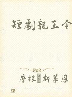 短剧龙王令全集