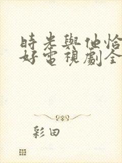 时光与他恰是正好电视剧全集免费观看封面