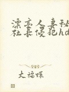 漂亮人妻秘书被社长侵犯hd