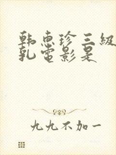 韩惠珍三级露全乳电影是