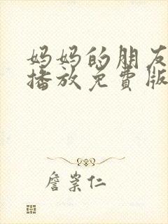 妈妈的朋友在线播放免费版高清电视剧