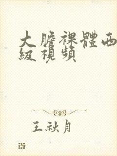 大胆裸体西西一级视频