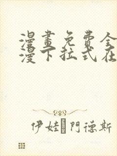 漫画免费全集韩漫下拉式在线观看