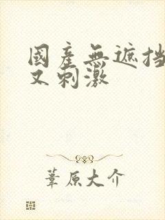 国产无遮挡又爽又刺激