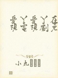 爱丫爱丫在线影视电视剧免费观看