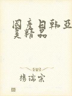 国产日韩亚洲欧美精品