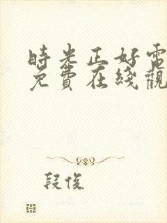 时光正好电视剧免费在线观看全集