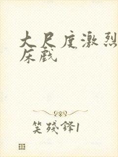 大尺度激烈做爰床戏