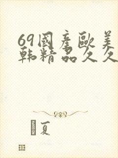 69国产欧美日韩精品久久