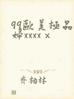 99欧美极品少妇xxxxⅹ