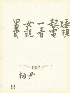 男女一起睡觉免费观看电视剧大全