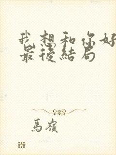 我想和你好好的最后结局