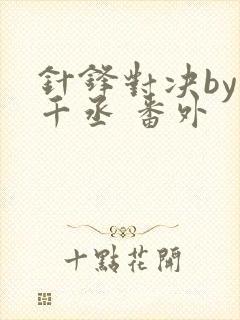 针锋对决by水千丞 番外