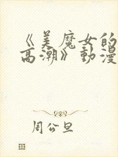 《美魔女的究极高潮》动漫第一集在