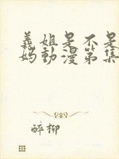 义姐是不是良妈妈动漫第集在线看全