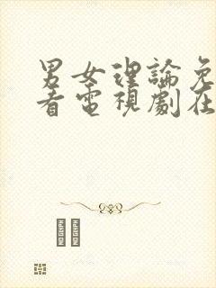 男女理论免费观看电视剧在线高清