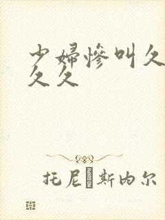 少妇惨叫久久久久久