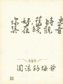 你好,旧时光全集在线观看