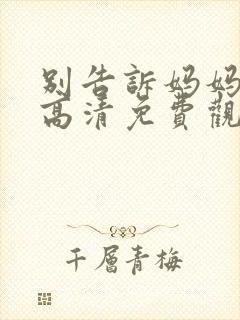 别告诉妈妈在线高清免费观看电视剧