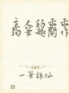 主人的乖乖小母狗笔趣阁作者:西著封面