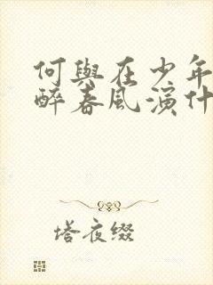 何与在少年白马醉春风演什么