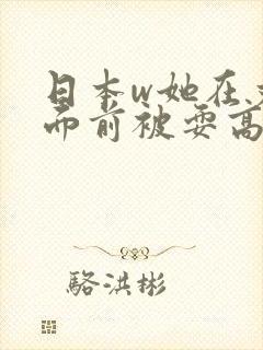 日本w她在丈夫面前被耍高潮