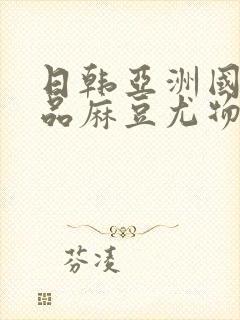 日韩亚洲国产精品麻豆尤物