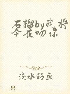 石榴by我将在今夜吻你
